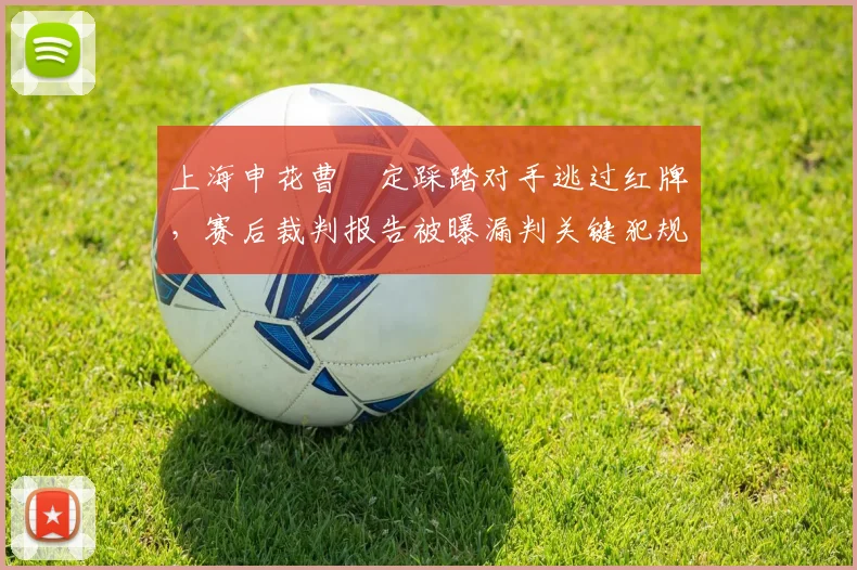 上海申花曹赟定踩踏对手逃过红牌，赛后裁判报告被曝漏判关键犯规