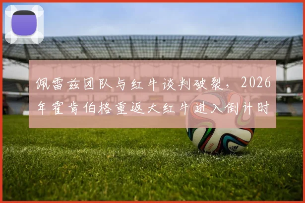 佩雷兹团队与红牛谈判破裂，2026年霍肯伯格重返大红牛进入倒计时？
