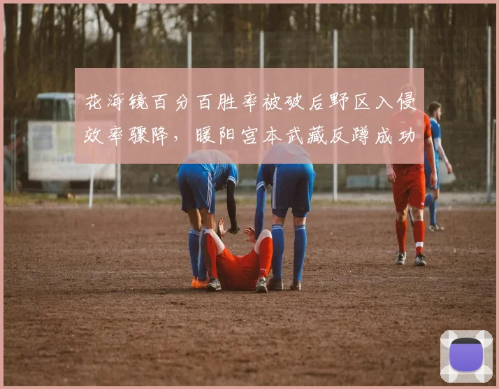 花海镜百分百胜率被破后野区入侵效率骤降，暖阳宫本武藏反蹲成功率高达73%
