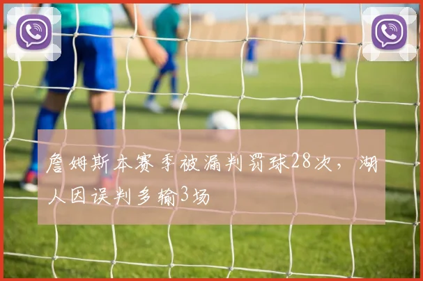 詹姆斯本赛季被漏判罚球28次，湖人因误判多输3场